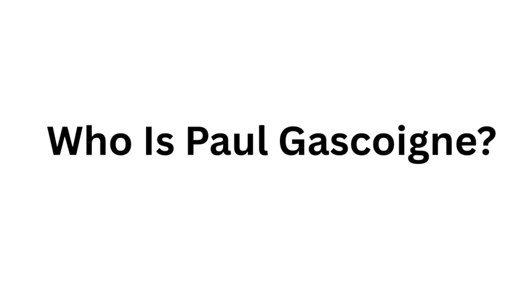Who Is Paul Gascoigne?