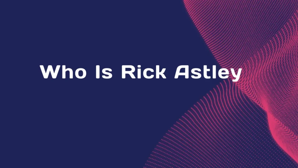 Who Is Rick Astley