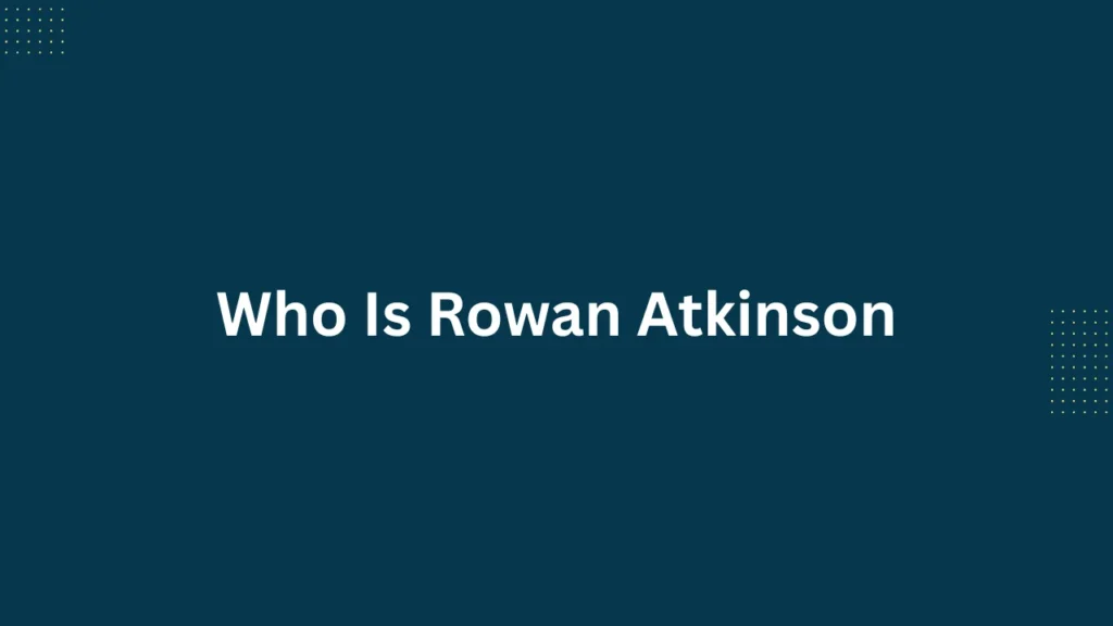 Who Is Rowan Atkinson